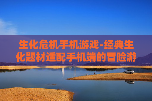 生化危机手机游戏-经典生化题材适配手机端的冒险游戏