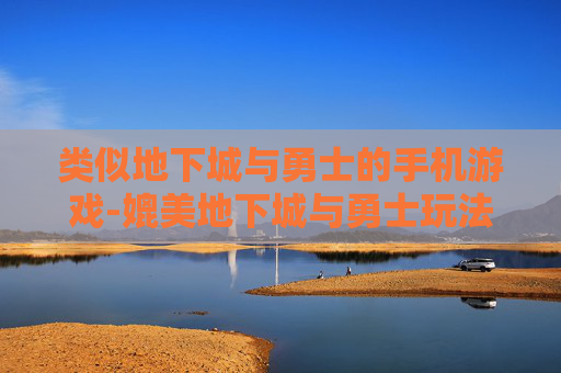 类似地下城与勇士的手机游戏-媲美地下城与勇士玩法的热门手游推荐
