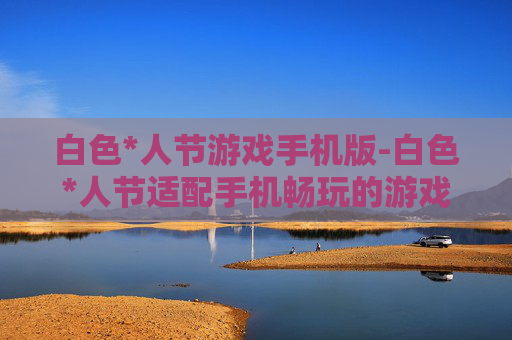 白色*人节游戏手机版-白色*人节适配手机畅玩的游戏版本