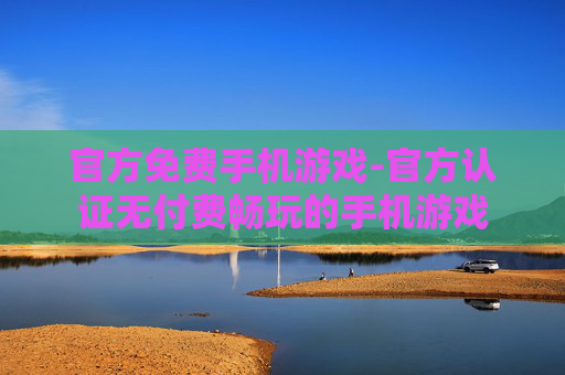 官方免费手机游戏-官方认证无付费畅玩的手机游戏