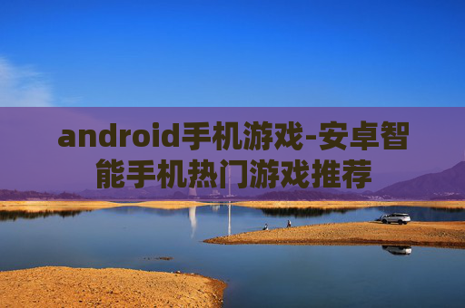 android手机游戏-安卓智能手机热门游戏推荐