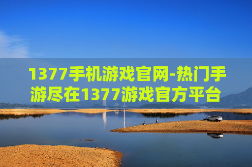 1377手机游戏官网-热门手游尽在1377游戏官方平台