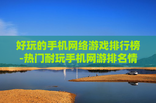 好玩的手机网络游戏排行榜-热门耐玩手机网游排名情况大揭秘