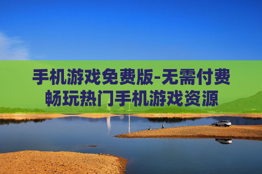 手机游戏免费版-无需付费畅玩热门手机游戏资源
