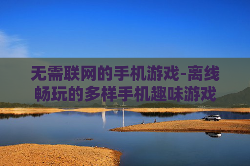 无需联网的手机游戏-离线畅玩的多样手机趣味游戏