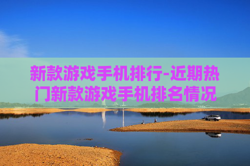 新款游戏手机排行-近期热门新款游戏手机排名情况
