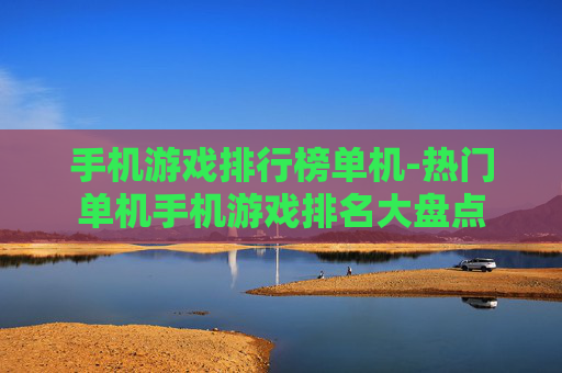 手机游戏排行榜单机-热门单机手机游戏排名大盘点