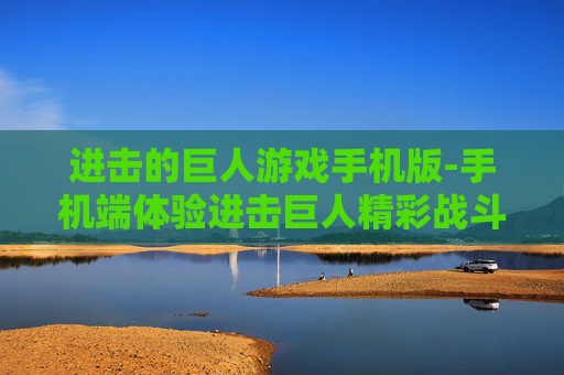 进击的巨人游戏手机版-手机端体验进击巨人精彩战斗游戏