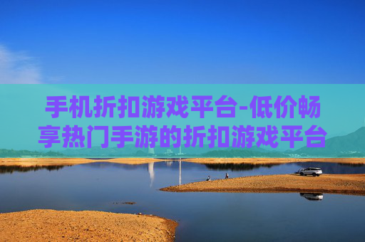 手机折扣游戏平台-低价畅享热门手游的折扣游戏平台