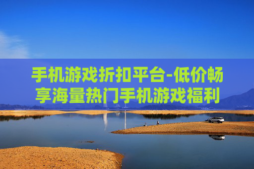 手机游戏折扣平台-低价畅享海量热门手机游戏福利