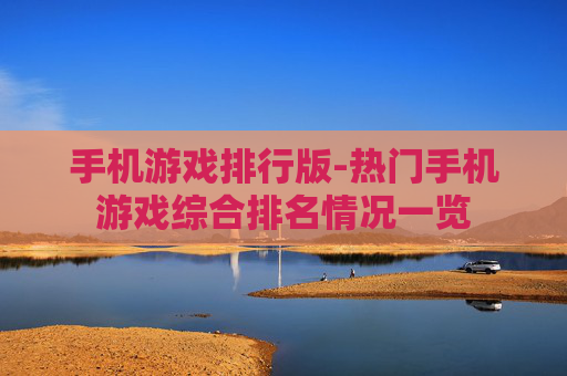 手机游戏排行版-热门手机游戏综合排名情况一览