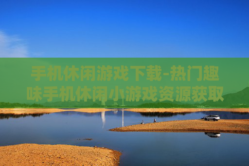 手机休闲游戏下载-热门趣味手机休闲小游戏资源获取
