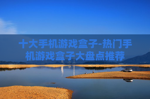 十大手机游戏盒子-热门手机游戏盒子大盘点推荐