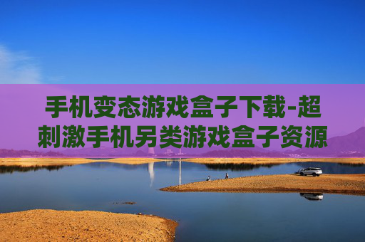 手机变态游戏盒子下载-超刺激手机另类游戏盒子资源获取