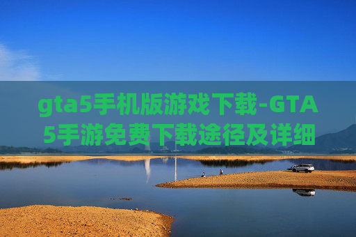 gta5手机版游戏下载-GTA5手游免费下载途径及详细步骤