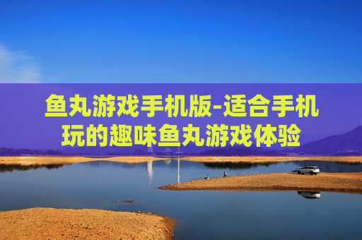 鱼丸游戏手机版-适合手机玩的趣味鱼丸游戏体验