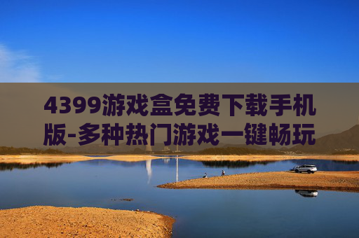 4399游戏盒免费下载手机版-多种热门游戏一键畅玩4399游戏盒手机版
