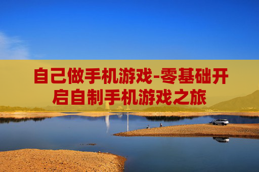 自己做手机游戏-零基础开启自制手机游戏之旅
