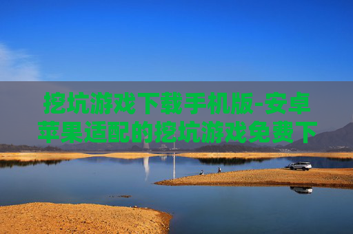 挖坑游戏下载手机版-安卓苹果适配的挖坑游戏免费下载