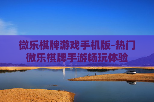 微乐棋牌游戏手机版-热门微乐棋牌手游畅玩体验