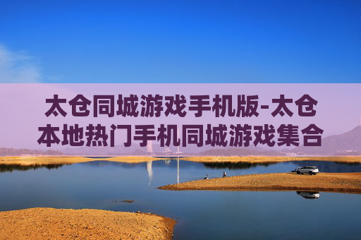 太仓同城游戏手机版-太仓本地热门手机同城游戏集合