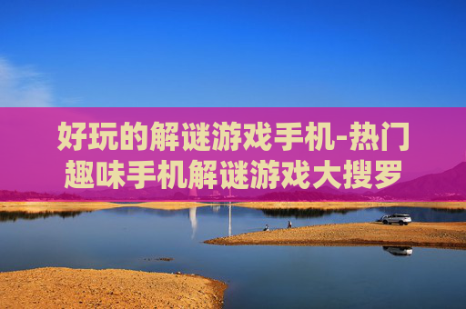 好玩的解谜游戏手机-热门趣味手机解谜游戏大搜罗