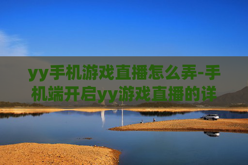 yy手机游戏直播怎么弄-手机端开启yy游戏直播的详细操作办法