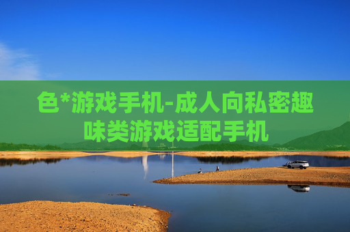 色*游戏手机-成人向私密趣味类游戏适配手机