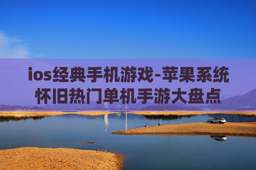ios经典手机游戏-苹果系统怀旧热门单机手游大盘点
