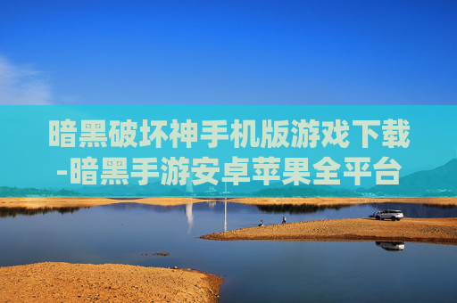 暗黑破坏神手机版游戏下载-暗黑手游安卓苹果全平台免费下载渠道