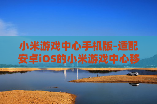 小米游戏中心手机版-适配安卓iOS的小米游戏中心移动端