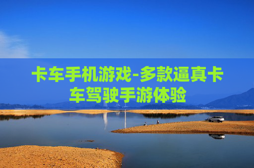 卡车手机游戏-多款逼真卡车驾驶手游体验