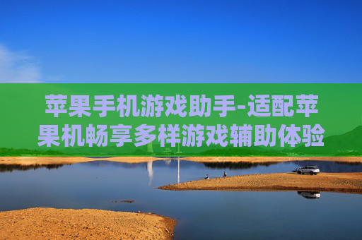 苹果手机游戏助手-适配苹果机畅享多样游戏辅助体验