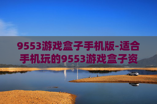 9553游戏盒子手机版-适合手机玩的9553游戏盒子资源汇总