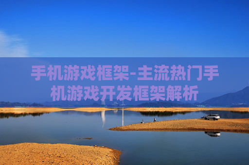手机游戏框架-主流热门手机游戏开发框架解析