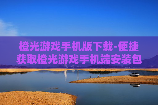 橙光游戏手机版下载-便捷获取橙光游戏手机端安装包