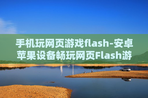 手机玩网页游戏flash-安卓苹果设备畅玩网页Flash游戏