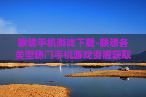 联想手机游戏下载-联想各类型热门手机游戏资源获取