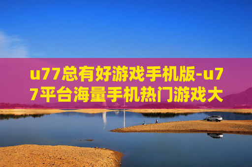 u77总有好游戏手机版-u77平台海量手机热门游戏大集合