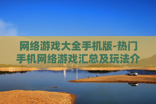 网络游戏大全手机版-热门手机网络游戏汇总及玩法介绍