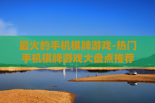 最火的手机棋牌游戏-热门手机棋牌游戏大盘点推荐