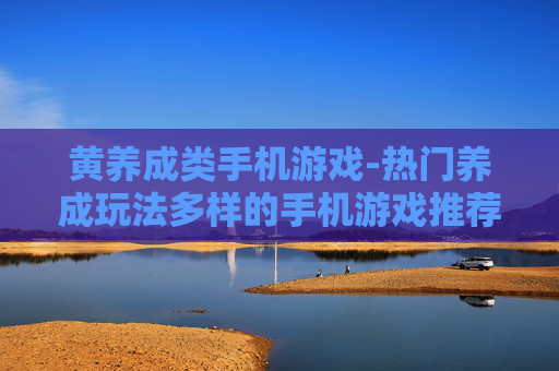 黄养成类手机游戏-热门养成玩法多样的手机游戏推荐