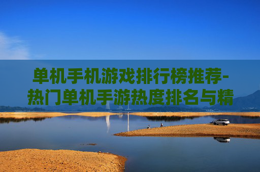 单机手机游戏排行榜推荐-热门单机手游热度排名与精选推荐