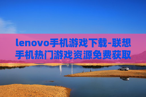 lenovo手机游戏下载-联想手机热门游戏资源免费获取途径