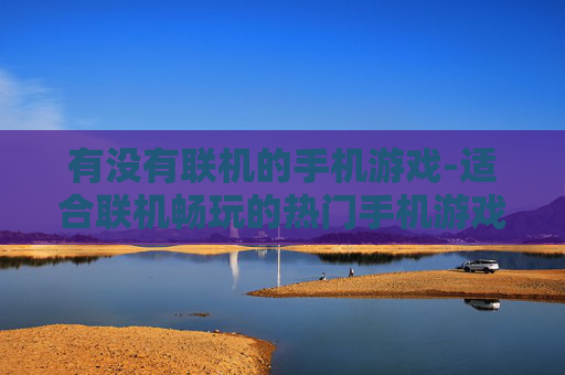 有没有联机的手机游戏-适合联机畅玩的热门手机游戏推荐