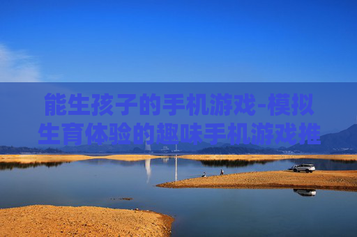 能生孩子的手机游戏-模拟生育体验的趣味手机游戏推荐
