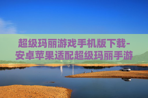 超级玛丽游戏手机版下载-安卓苹果适配超级玛丽手游免费获取