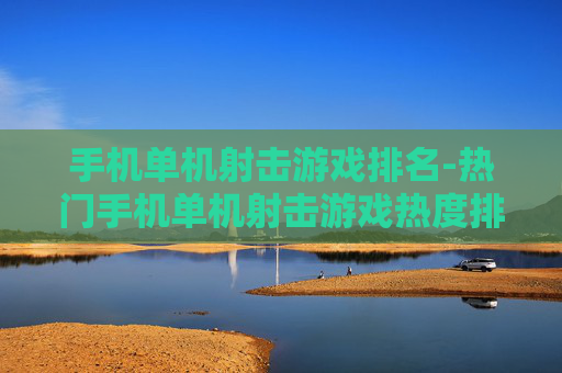 手机单机射击游戏排名-热门手机单机射击游戏热度排行情况