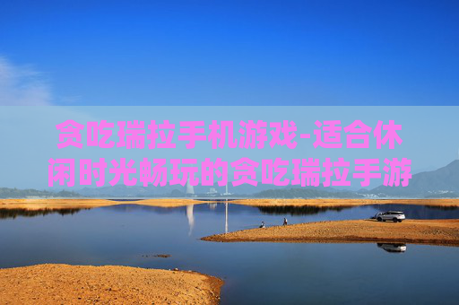 贪吃瑞拉手机游戏-适合休闲时光畅玩的贪吃瑞拉手游