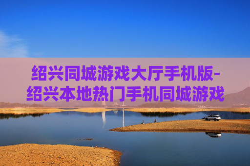绍兴同城游戏大厅手机版-绍兴本地热门手机同城游戏平台